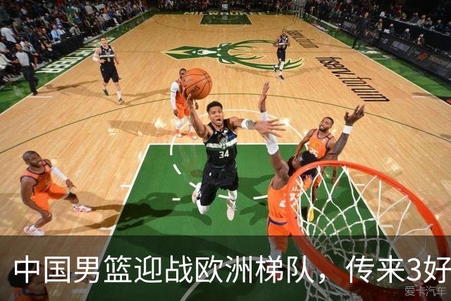 中国男篮迎战欧洲梯队，传来3好消息和1坏消息，杨瀚森确定出战